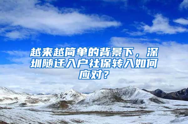 越來越簡單的背景下，深圳隨遷入戶社保轉入如何應對？