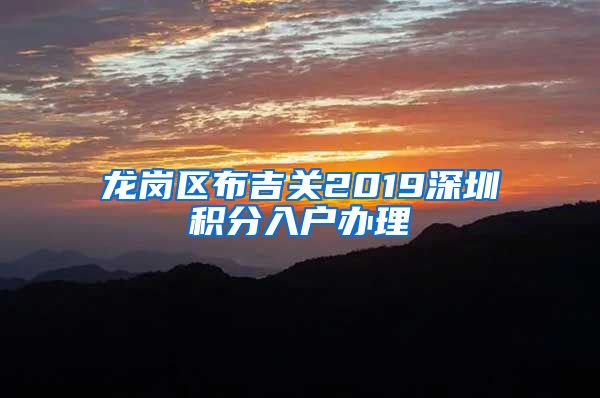 龍崗區(qū)布吉關(guān)2019深圳積分入戶辦理