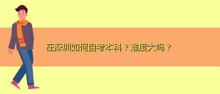 在深圳如何自考本科？難度大嗎？