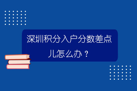 深圳積分入戶分?jǐn)?shù)差點(diǎn)兒怎么辦？.jpg