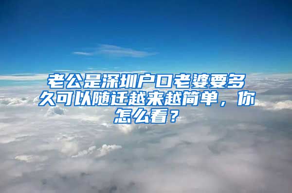 老公是深圳戶(hù)口老婆要多久可以隨遷越來(lái)越簡(jiǎn)單，你怎么看？