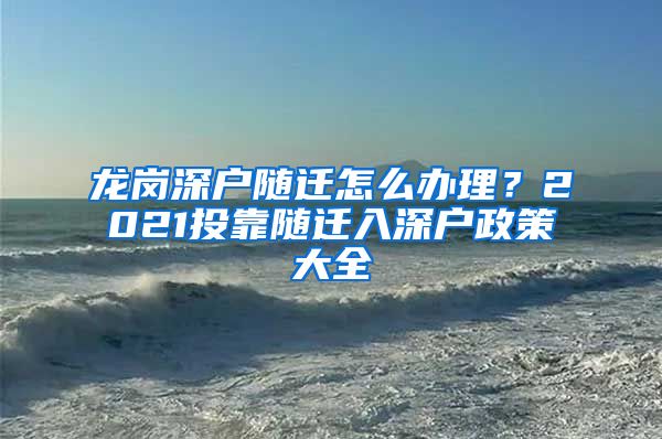 龍崗深戶隨遷怎么辦理？2021投靠隨遷入深戶政策大全