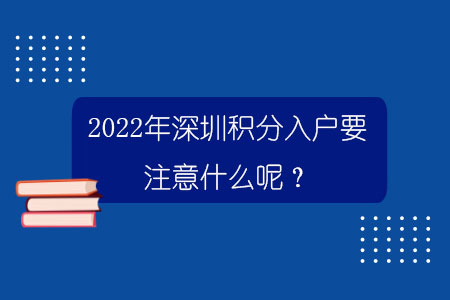 2022年深圳積分入戶要注意什么呢？.jpg