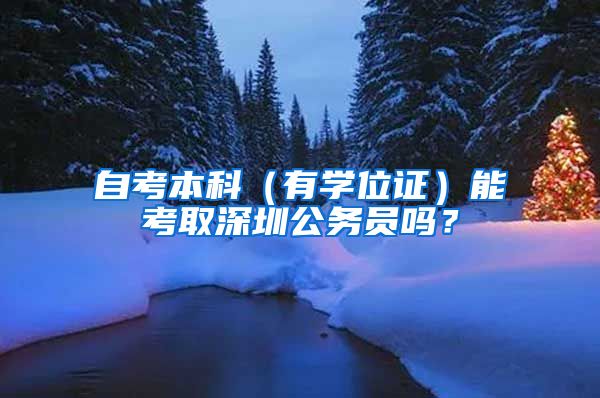 自考本科（有學位證）能考取深圳公務員嗎？