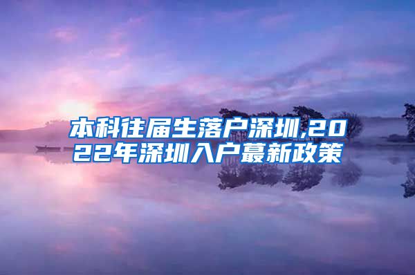 本科往屆生落戶深圳,2022年深圳入戶蕞新政策