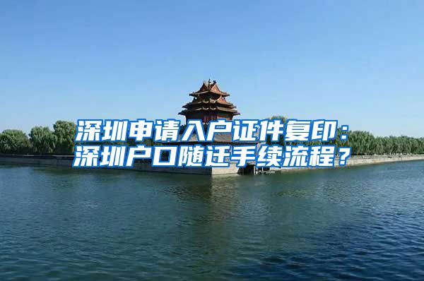 深圳申請入戶證件復(fù)?。荷钲趹艨陔S遷手續(xù)流程？