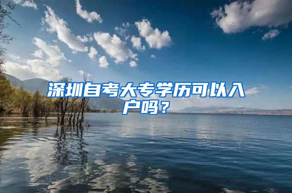 深圳自考大專學(xué)歷可以入戶嗎？