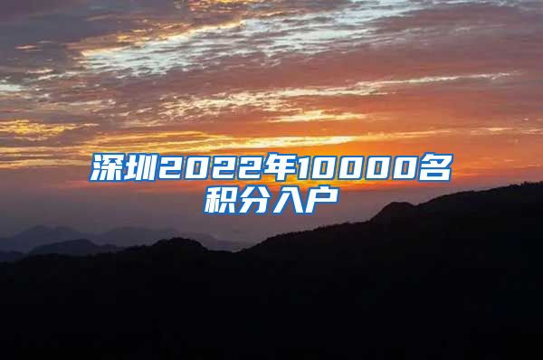 深圳2022年10000名積分入戶