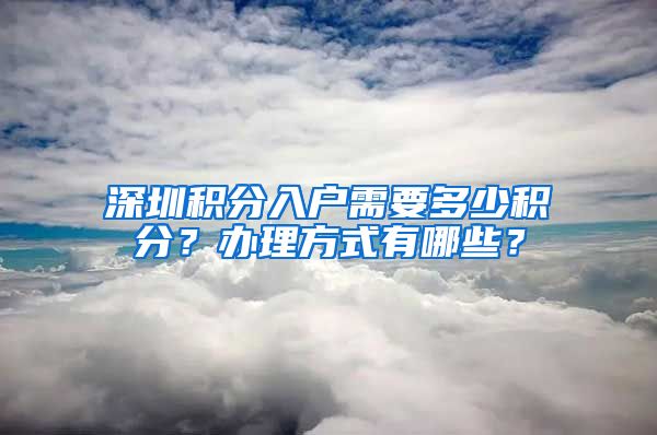 深圳積分入戶需要多少積分？辦理方式有哪些？