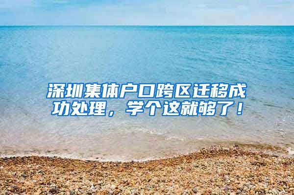 深圳集體戶口跨區(qū)遷移成功處理，學個這就夠了！