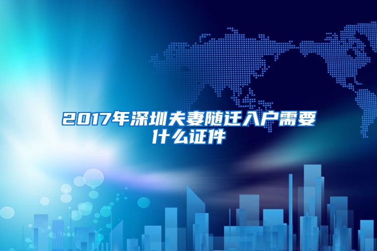 2017年深圳夫妻隨遷入戶需要什么證件