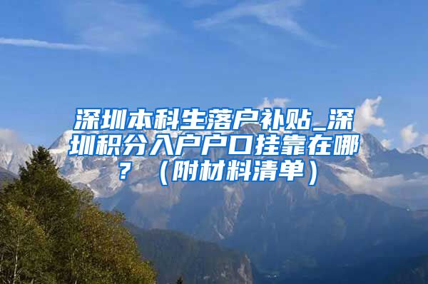 深圳本科生落戶補貼_深圳積分入戶戶口掛靠在哪？（附材料清單）