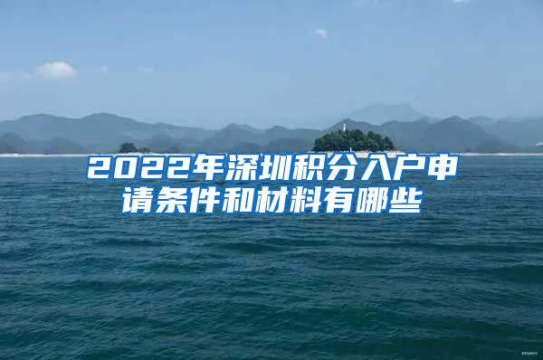 2022年深圳積分入戶申請(qǐng)條件和材料有哪些