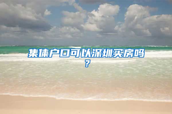 集體戶口可以深圳買房嗎？