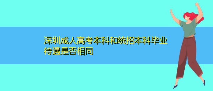 深圳成人高考本科和統(tǒng)招本科畢業(yè)待遇是否相同