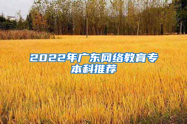 2022年廣東網(wǎng)絡(luò)教育專本科推薦