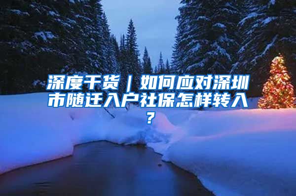 深度干貨｜如何應(yīng)對(duì)深圳市隨遷入戶社保怎樣轉(zhuǎn)入？