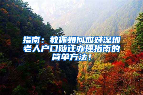 指南：教你如何應(yīng)對深圳老人戶口隨遷辦理指南的簡單方法！