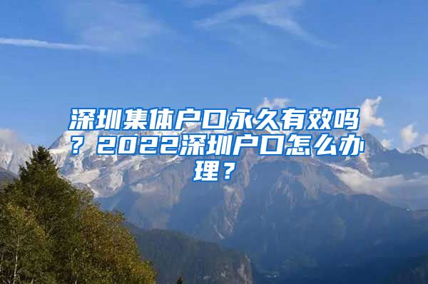 深圳集體戶口永久有效嗎？2022深圳戶口怎么辦理？