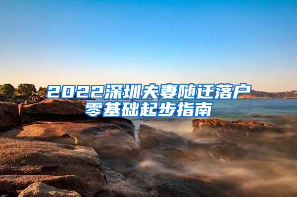 2022深圳夫妻隨遷落戶零基礎(chǔ)起步指南