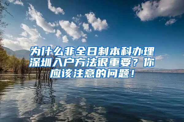 為什么非全日制本科辦理深圳入戶方法很重要？你應該注意的問題！