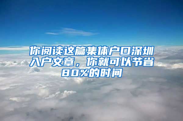 你閱讀這篇集體戶口深圳入戶文章，你就可以節(jié)省80%的時間