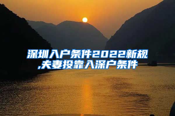 深圳入戶條件2022新規(guī),夫妻投靠入深戶條件