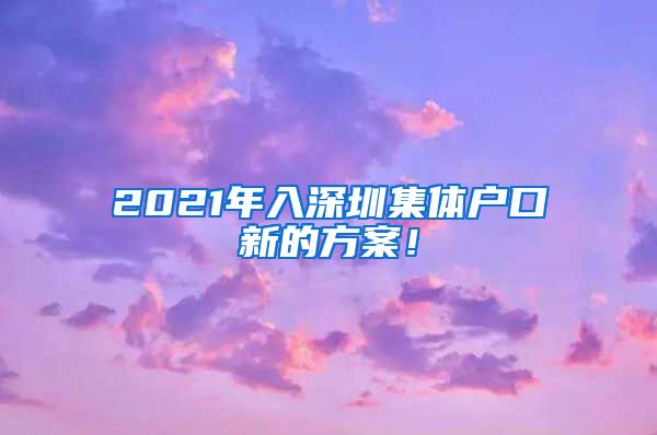 2021年入深圳集體戶口新的方案！