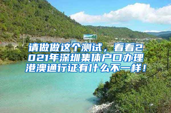 請做做這個測試，看看2021年深圳集體戶口辦理港澳通行證有什么不一樣！