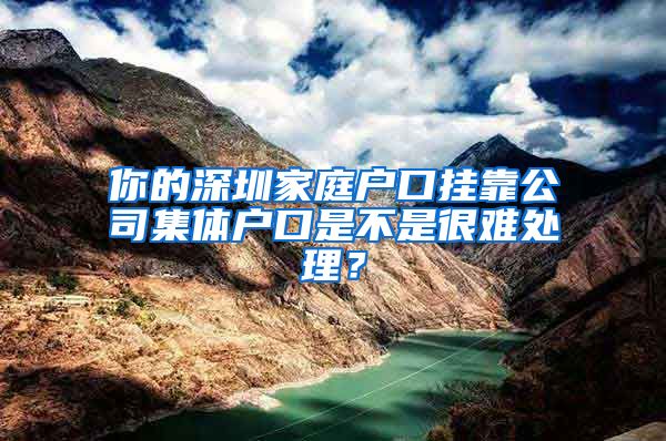 你的深圳家庭戶口掛靠公司集體戶口是不是很難處理？