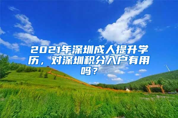 2021年深圳成人提升學歷，對深圳積分入戶有用嗎？