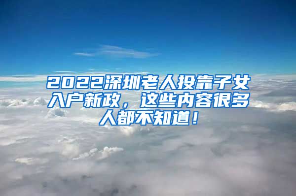 2022深圳老人投靠子女入戶新政，這些內(nèi)容很多人都不知道！