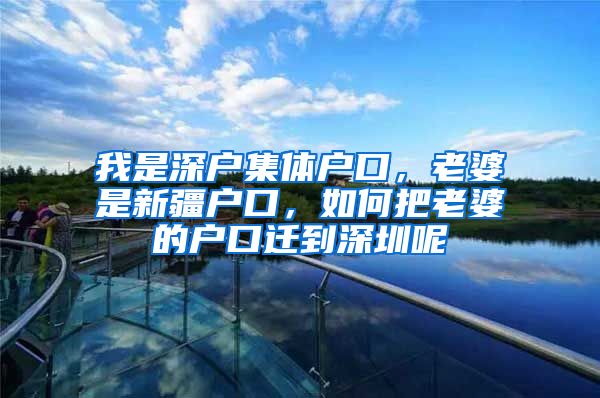 我是深戶集體戶口，老婆是新疆戶口，如何把老婆的戶口遷到深圳呢