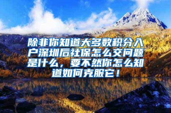 除非你知道大多數(shù)積分入戶深圳后社保怎么交問題是什么，要不然你怎么知道如何克服它！