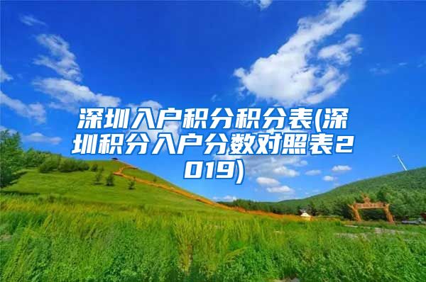 深圳入戶積分積分表(深圳積分入戶分?jǐn)?shù)對(duì)照表2019)