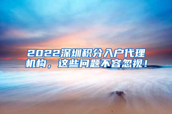 2022深圳積分入戶代理機(jī)構(gòu)，這些問(wèn)題不容忽視！