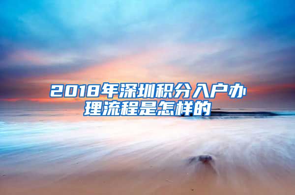 2018年深圳積分入戶辦理流程是怎樣的