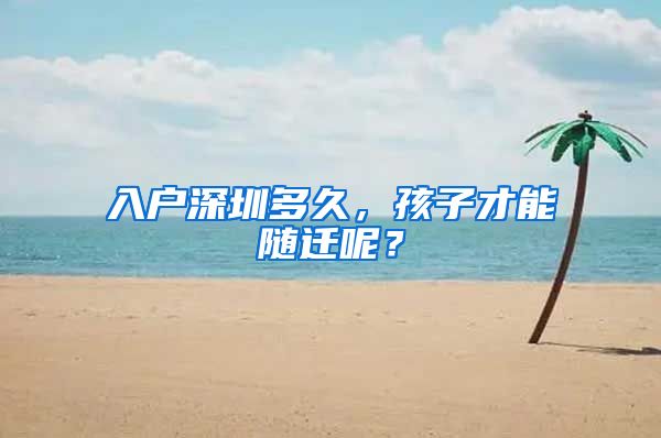 入戶深圳多久，孩子才能隨遷呢？