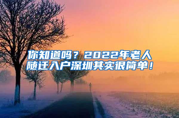 你知道嗎？2022年老人隨遷入戶深圳其實很簡單！