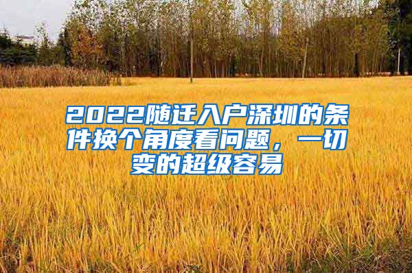 2022隨遷入戶深圳的條件換個角度看問題，一切變的超級容易