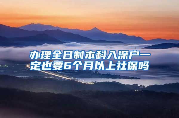 辦理全日制本科入深戶一定也要6個月以上社保嗎