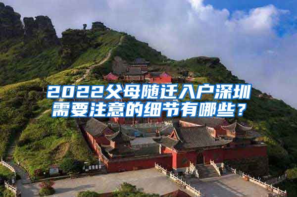 2022父母隨遷入戶深圳需要注意的細節(jié)有哪些？