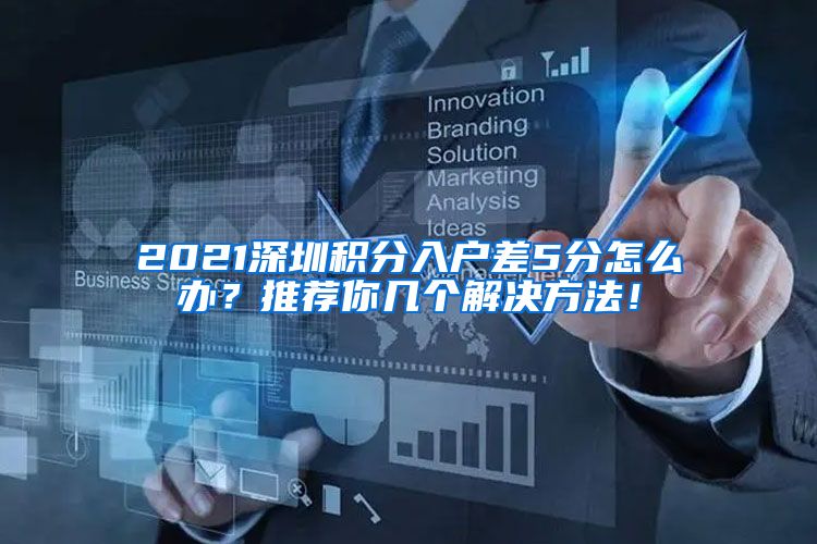 2021深圳積分入戶差5分怎么辦？推薦你幾個解決方法！