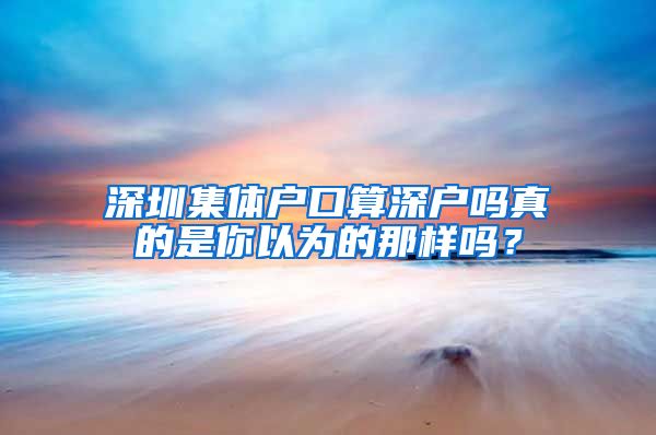 深圳集體戶口算深戶嗎真的是你以為的那樣嗎？