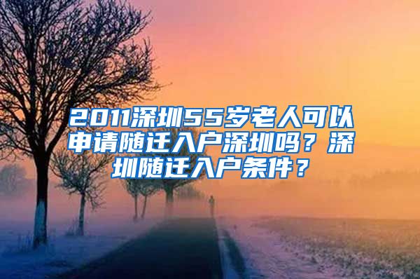 2011深圳55歲老人可以申請(qǐng)隨遷入戶深圳嗎？深圳隨遷入戶條件？