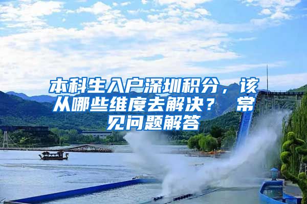 本科生入戶深圳積分，該從哪些維度去解決？ 常見問題解答