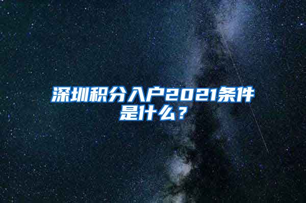 深圳積分入戶2021條件是什么？