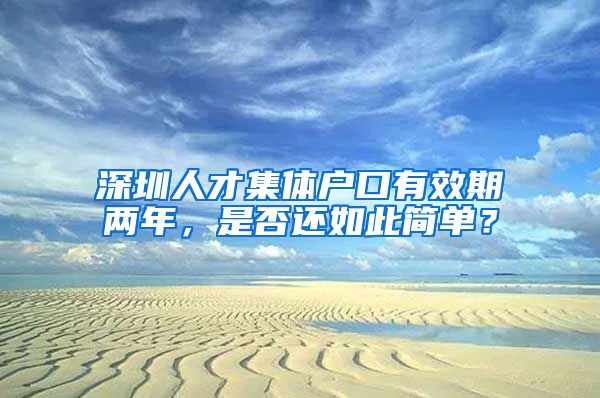 深圳人才集體戶(hù)口有效期兩年，是否還如此簡(jiǎn)單？