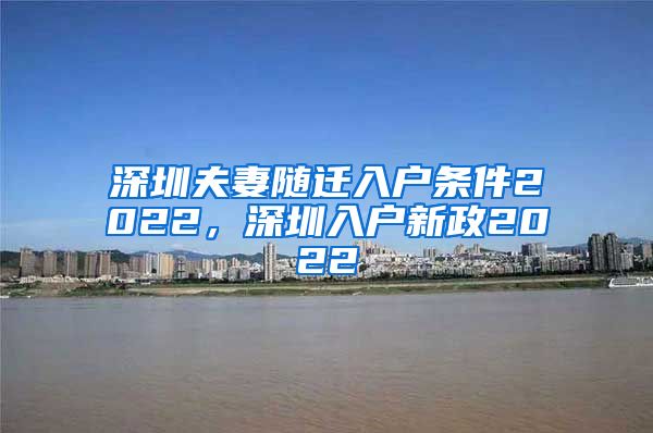 深圳夫妻隨遷入戶條件2022，深圳入戶新政2022