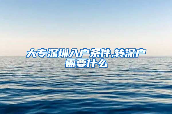 大專深圳入戶條件,轉(zhuǎn)深戶需要什么